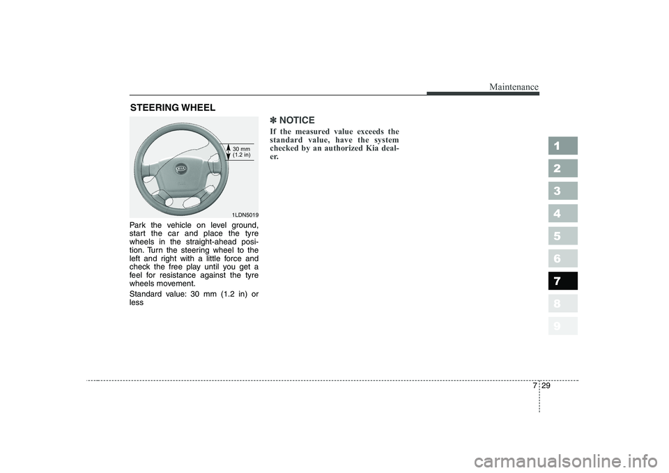 KIA CERATO 2005 Owners Manual 729
Maintenance
STEERING WHEEL
Park the vehicle on level ground,
start the car and place the tyre
wheels in the straight-ahead posi-
tion. Turn the steering wheel to the
left and right with a little KIA CERATO 2005 Owners Manual 729
Maintenance
STEERING WHEEL
Park the vehicle on level ground,
start the car and place the tyre
wheels in the straight-ahead posi-
tion. Turn the steering wheel to the
left and right with a little