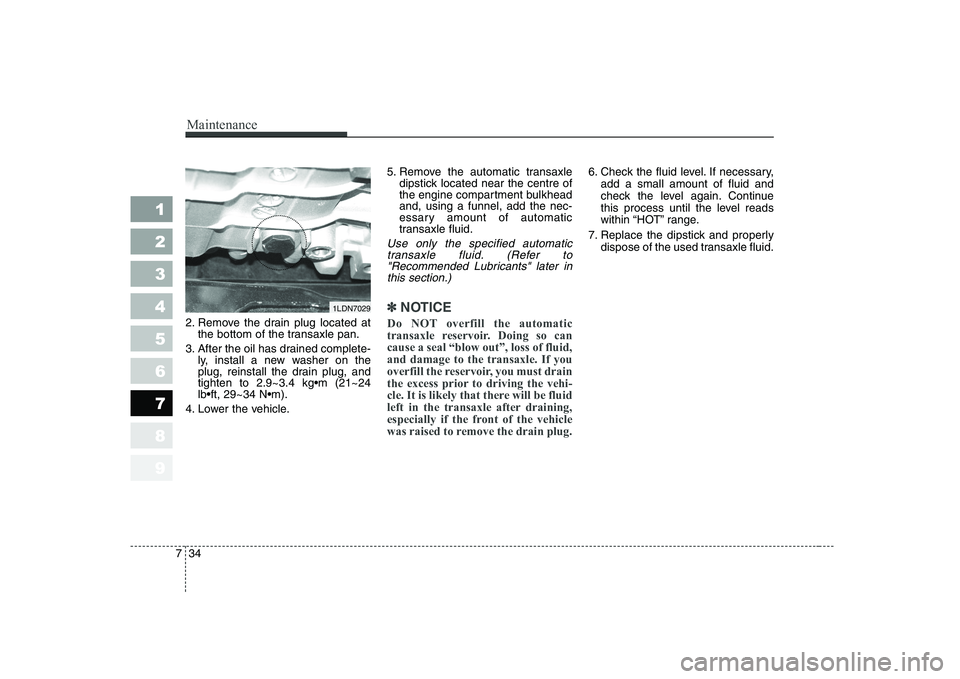 KIA CERATO 2005 Owners Manual Maintenance
34
7
1 23456789
2. Remove the drain plug located at
the bottom of the transaxle pan.
3. After the oil has drained complete- ly, install a new washer on the
plug, reinstall the drain plug, KIA CERATO 2005 Owners Manual Maintenance
34
7
1 23456789
2. Remove the drain plug located at
the bottom of the transaxle pan.
3. After the oil has drained complete- ly, install a new washer on the
plug, reinstall the drain plug,