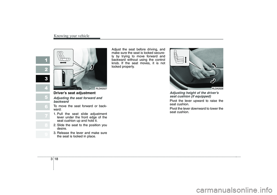KIA CERATO 2005 Owners Manual Knowing your vehicle
18
3
1 23456789
Driver’s seat adjustment
Adjusting the seat forward and
backward
To move the seat forward or back-
ward:
1. Pull the seat slide adjustment lever under the fron KIA CERATO 2005 Owners Manual Knowing your vehicle
18
3
1 23456789
Driver’s seat adjustment
Adjusting the seat forward and
backward
To move the seat forward or back-
ward:
1. Pull the seat slide adjustment lever under the fron