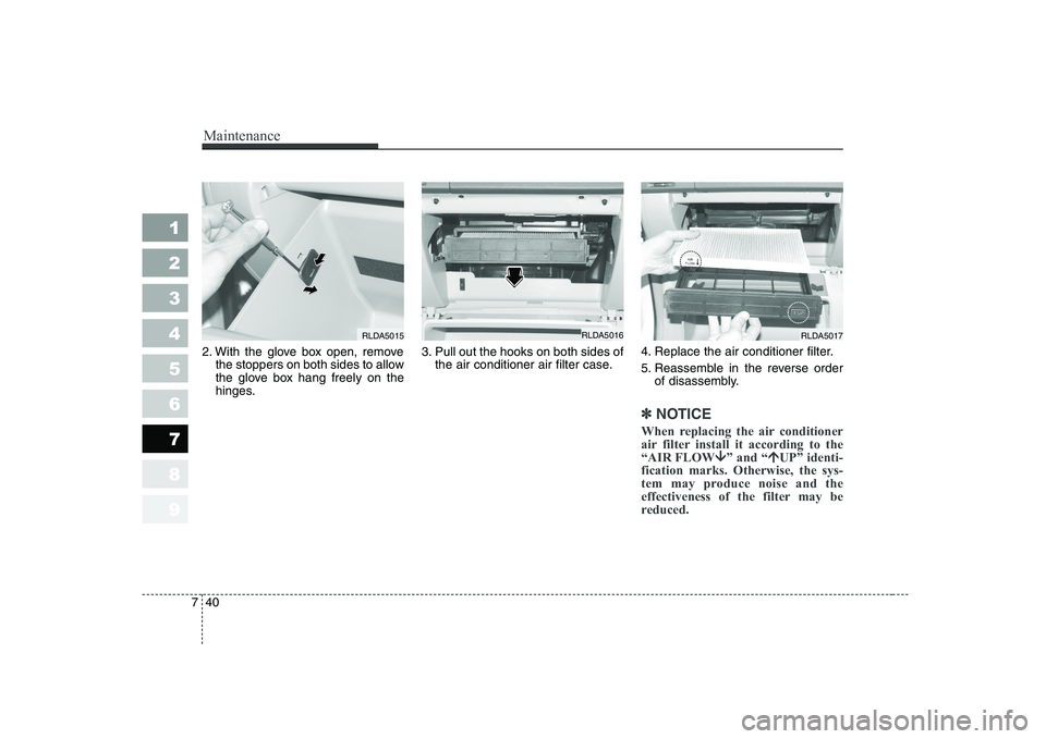 KIA CERATO 2005 Owners Manual Maintenance
40
7
1 23456789
2. With the glove box open, remove
the stoppers on both sides to allow
the glove box hang freely on the
hinges. 3. Pull out the hooks on both sides of
the air conditioner KIA CERATO 2005 Owners Manual Maintenance
40
7
1 23456789
2. With the glove box open, remove
the stoppers on both sides to allow
the glove box hang freely on the
hinges. 3. Pull out the hooks on both sides of
the air conditioner