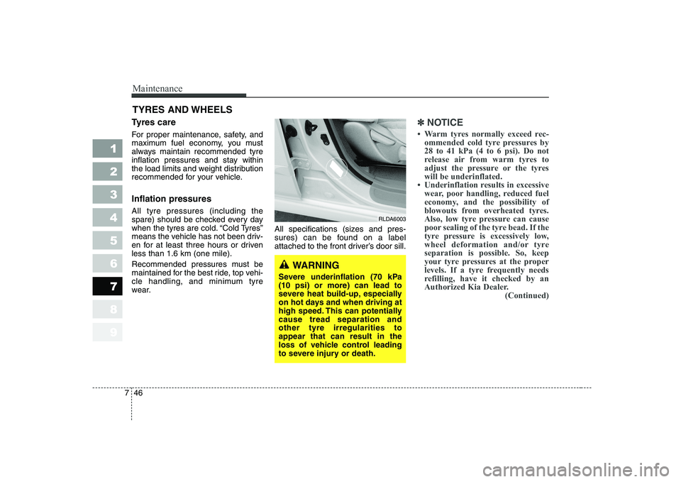 KIA CERATO 2005  Owners Manual Maintenance
46
7
1 23456789
TYRES AND WHEELS 
Tyres care   
For proper maintenance, safety, and 
maximum fuel economy, you must
always maintain recommended tyre
inflation pressures and stay within
the