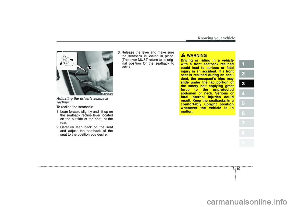 KIA CERATO 2005 Owners Manual 319
1 23456789
Knowing your vehicle
Adjusting the driver’s seatbackrecliner
To recline the seatback:
1. Lean forward slightly and lift up on the seatback recline lever located on the outside of the KIA CERATO 2005 Owners Manual 319
1 23456789
Knowing your vehicle
Adjusting the driver’s seatbackrecliner
To recline the seatback:
1. Lean forward slightly and lift up on the seatback recline lever located on the outside of the