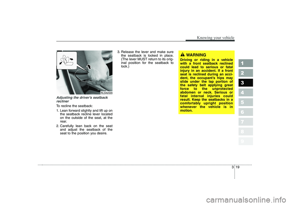KIA CERATO 2005 Owners Manual 319
1 23456789
Knowing your vehicle
Adjusting the driver’s seatbackrecliner
To recline the seatback: 
1. Lean forward slightly and lift up on the seatback recline lever located on the outside of the