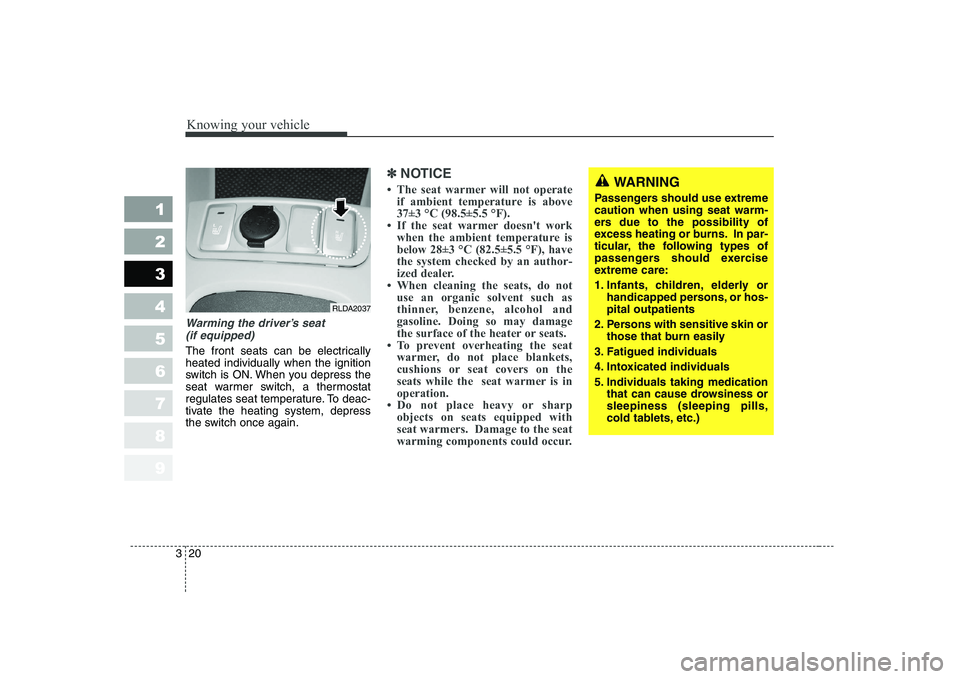 KIA CERATO 2005 Owners Guide Knowing your vehicle
20
3
1 23456789
Warming the driver’s seat 
(if equipped)
The front seats can be electrically heated individually when the ignition
switch is ON. When you depress the
seat warmer