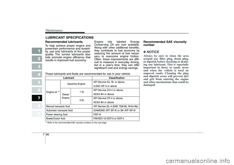 KIA CERATO 2005  Owners Manual Maintenance
60
7
1 23456789
LUBRICANT SPECIFICATIONS
Recommended lubricants   
To help achieve proper engine and 
powertrain performance and durabil-
ity, use only lubricants of the proper
quality. Th