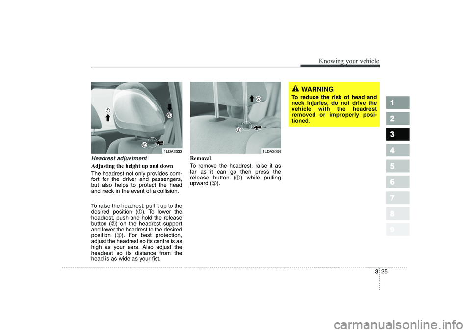 KIA CERATO 2005 Owners Guide 325
1 23456789
Knowing your vehicle
Headrest adjustment
Adjusting the height up and down 
The headrest not only provides com- 
fort for the driver and passengers,
but also helps to protect the head
an