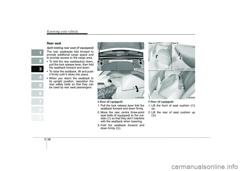 KIA CERATO 2005 Owners Guide Knowing your vehicle
26
3
1 23456789
Rear seat 
Split folding rear seat (if equipped) 
The rear seatbacks fold forward to 
provide additional cargo space and
to provide access to the cargo area. 
 To 