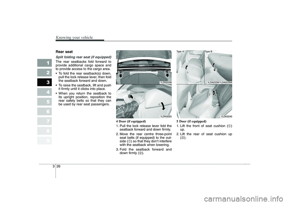 KIA CERATO 2005  Owners Manual Knowing your vehicle
26
3
1 23456789
Rear seat 
Split folding rear seat (if equipped) 
The rear seatbacks fold forward to 
provide additional cargo space and
to provide access to the cargo area. 
 To 