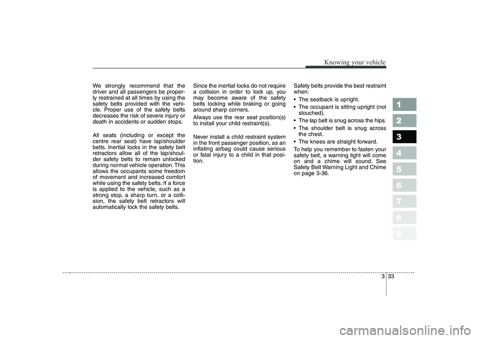 KIA CERATO 2005 Service Manual 333
1 23456789
Knowing your vehicle
We strongly recommend that the 
driver and all passengers be proper-
ly restrained at all times by using the
safety belts provided with the vehi-
cle. Proper use of