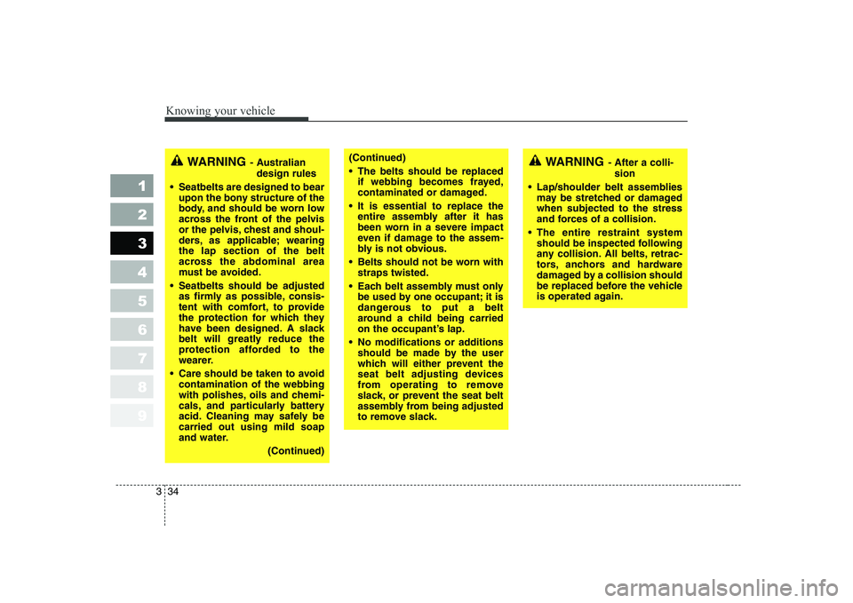 KIA CERATO 2005 Service Manual Knowing your vehicle
34
3
1 23456789
WARNING - After a colli-
sion
 Lap/shoulder belt assemblies may be stretched or damaged when subjected to the stress
and forces of a collision.
 The entire restrai