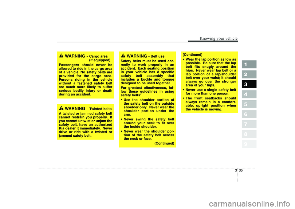 KIA CERATO 2005 Service Manual 335
1 23456789
Knowing your vehicle
WARNING- Belt use
Safety belts must be used cor- 
rectly to work properly in an
accident. Each seating position
in your vehicle has a specific
safety belt assembly 
