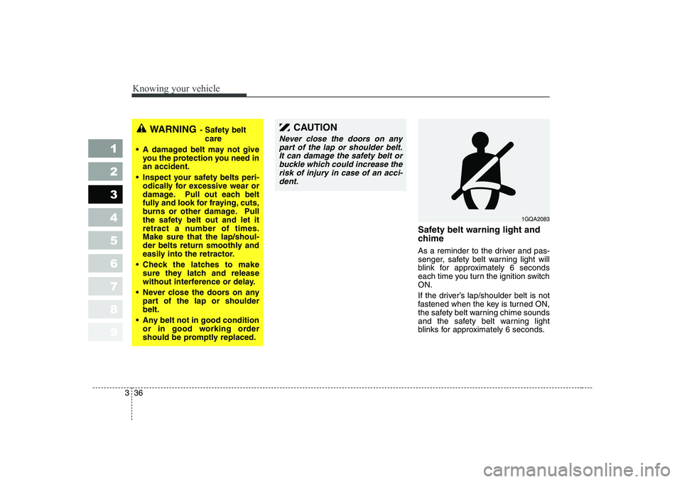 KIA CERATO 2005 Service Manual Knowing your vehicle
36
3
1 23456789
Safety belt warning light and 
chime 
As a reminder to the driver and pas- 
senger, safety belt warning light will
blink for approximately 6 seconds
each time you 