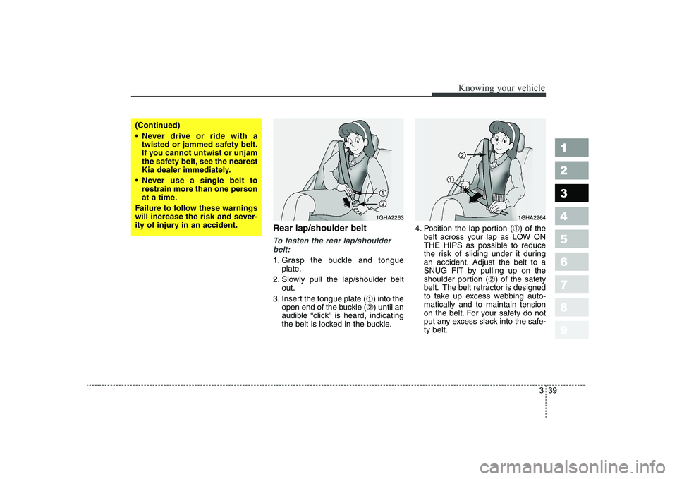 KIA CERATO 2005 Service Manual 339
1 23456789
Knowing your vehicle
Rear lap/shoulder belt 
To fasten the rear lap/shoulderbelt:
1. Grasp the buckle and tongue plate.
2. Slowly pull the lap/shoulder belt out.
3. Insert the tongue pl