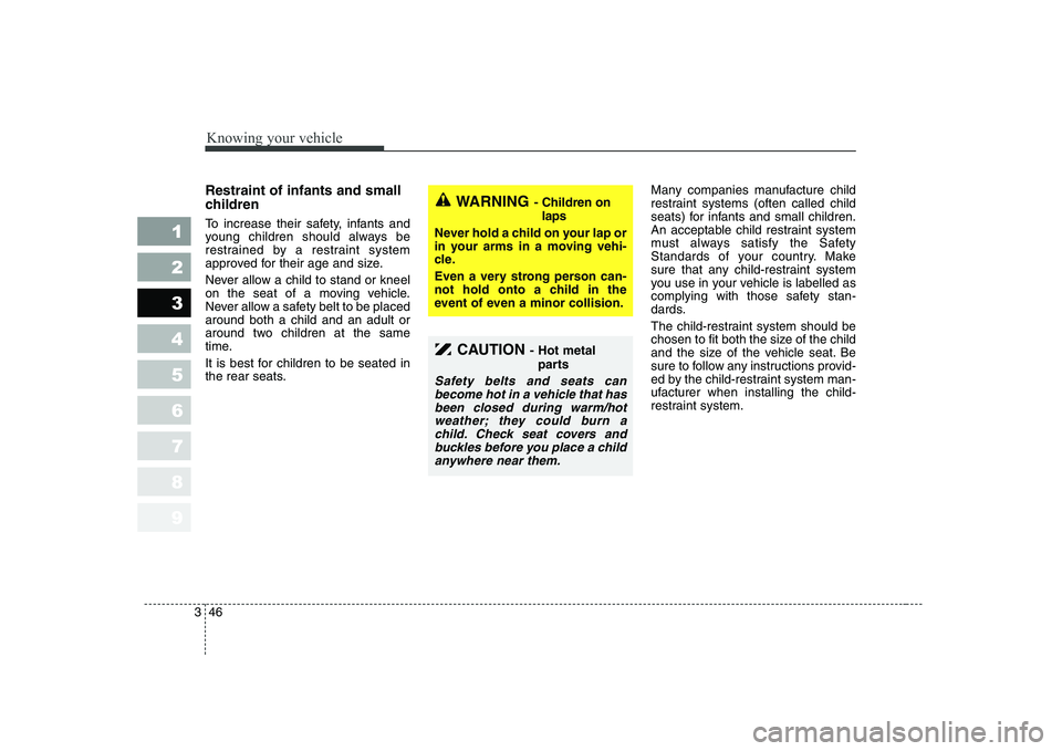 KIA CERATO 2005 Workshop Manual Knowing your vehicle
46
3
1 23456789
Restraint of infants and small
children
To increase their safety, infants and
young children should always be
restrained by a restraint system
approved for th KIA CERATO 2005 Workshop Manual Knowing your vehicle
46
3
1 23456789
Restraint of infants and small
children
To increase their safety, infants and
young children should always be
restrained by a restraint system
approved for th