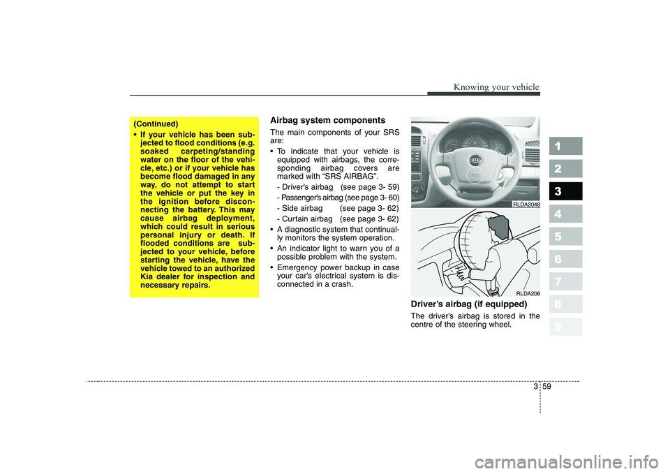 KIA CERATO 2005  Owners Manual 359
1 23456789
Knowing your vehicle
Airbag system components   
The main components of your SRS are: 
 To indicate that your vehicle isequipped with airbags, the corre- 
sponding airbag covers are
mar