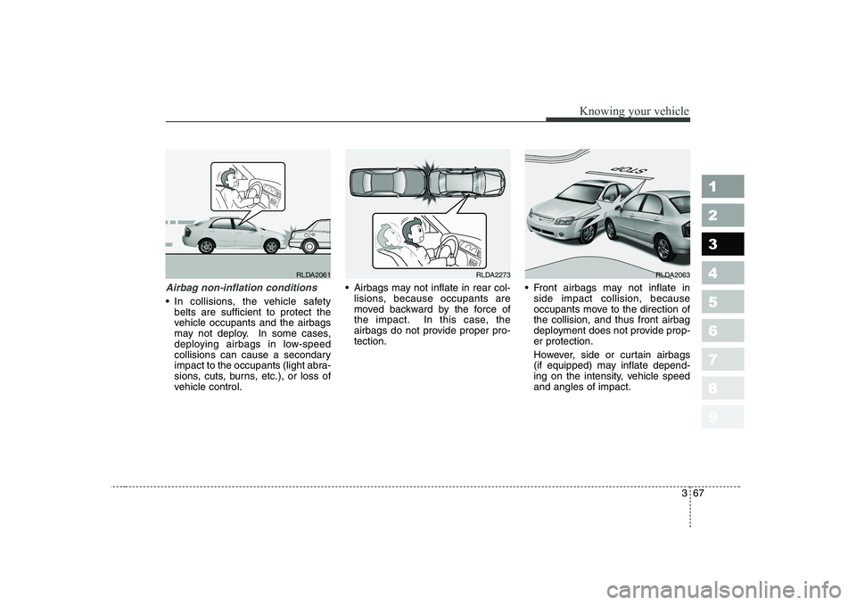 KIA CERATO 2005 Manual PDF 367
1 23456789
Knowing your vehicle
Airbag non-inflation conditions
In collisions, the vehicle safetybelts are sufficient to protect the
vehicle occupants and the airbags
may not deploy. In some cas KIA CERATO 2005 Manual PDF 367
1 23456789
Knowing your vehicle
Airbag non-inflation conditions
In collisions, the vehicle safetybelts are sufficient to protect the
vehicle occupants and the airbags
may not deploy. In some cas