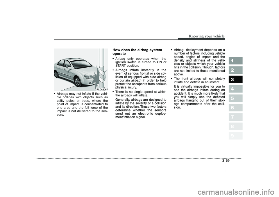 KIA CERATO 2005 Manual PDF 369
1 23456789
Knowing your vehicle
Airbags may not inflate if the vehi-cle collides with objects such as
utility poles or trees, where the
point of impact is concentrated to
one area and the full f KIA CERATO 2005 Manual PDF 369
1 23456789
Knowing your vehicle
Airbags may not inflate if the vehi-cle collides with objects such as
utility poles or trees, where the
point of impact is concentrated to
one area and the full f