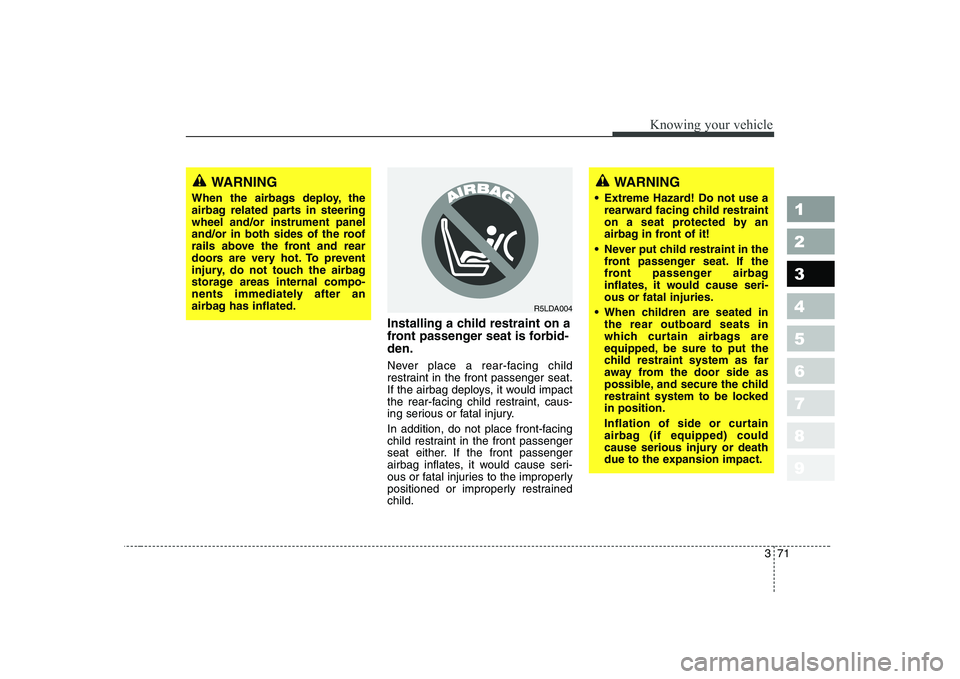 KIA CERATO 2005  Owners Manual 371
1 23456789
Knowing your vehicle
Installing a child restraint on a 
front passenger seat is forbid-den. 
Never place a rear-facing child 
restraint in the front passenger seat.
If the airbag deploy