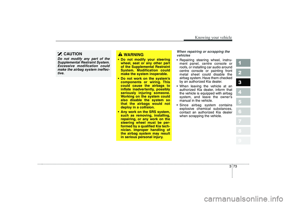 KIA CERATO 2005  Owners Manual 373
1 23456789
Knowing your vehicle
When repairing or scrapping thevehicles 
 Repairing steering wheel, instru- ment panel, centre console or 
roofs, or installing car audio aroundcentre console or pa