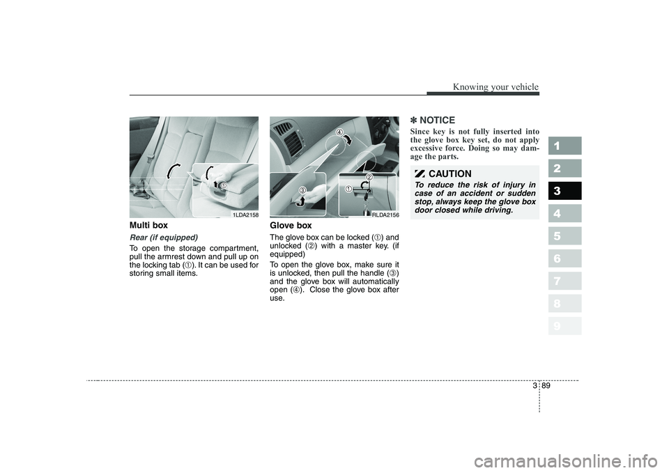 KIA CERATO 2005 Owners Manual 389
1 23456789
Knowing your vehicle
Multi box
Rear (if equipped)
To open the storage compartment,
pull the armrest down and pull up on
the locking tab (➀). It can be used for
storing small items. G KIA CERATO 2005 Owners Manual 389
1 23456789
Knowing your vehicle
Multi box
Rear (if equipped)
To open the storage compartment,
pull the armrest down and pull up on
the locking tab (➀). It can be used for
storing small items. G