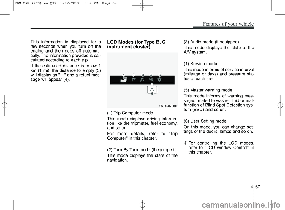 KIA FORTE 5 2018 Owners Manual 467
Features of your vehicle
This information is displayed for a
few seconds when you turn off the
engine and then goes off automati-
cally. The information provided is cal-
culated according to each KIA FORTE 5 2018 Owners Manual 467
Features of your vehicle
This information is displayed for a
few seconds when you turn off the
engine and then goes off automati-
cally. The information provided is cal-
culated according to each