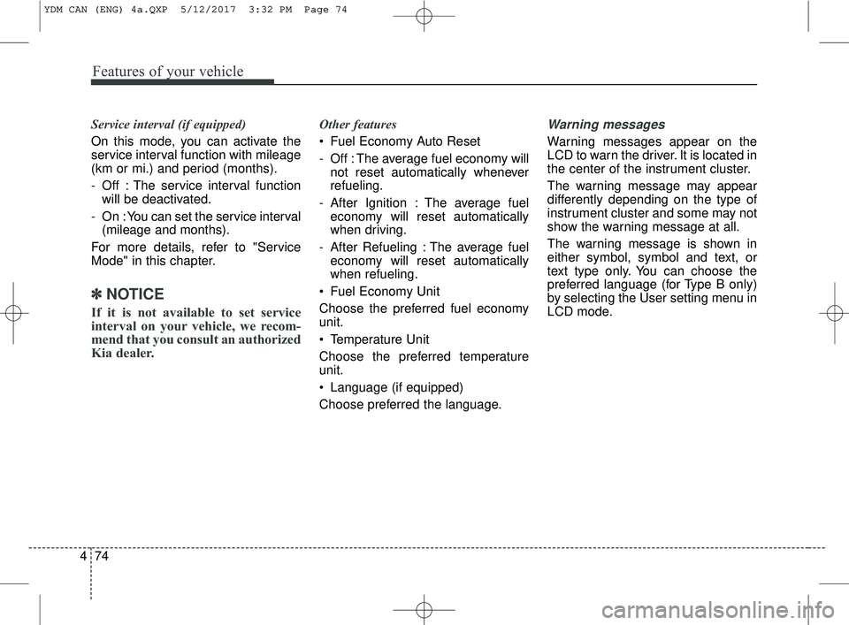 KIA FORTE 5 2018 Owners Manual Features of your vehicle
74
4
Service interval (if equipped)
On this mode, you can activate the
service interval function with mileage
(km or mi.) and period (months).
- Off : The service interval fun KIA FORTE 5 2018 Owners Manual Features of your vehicle
74
4
Service interval (if equipped)
On this mode, you can activate the
service interval function with mileage
(km or mi.) and period (months).
- Off : The service interval fun