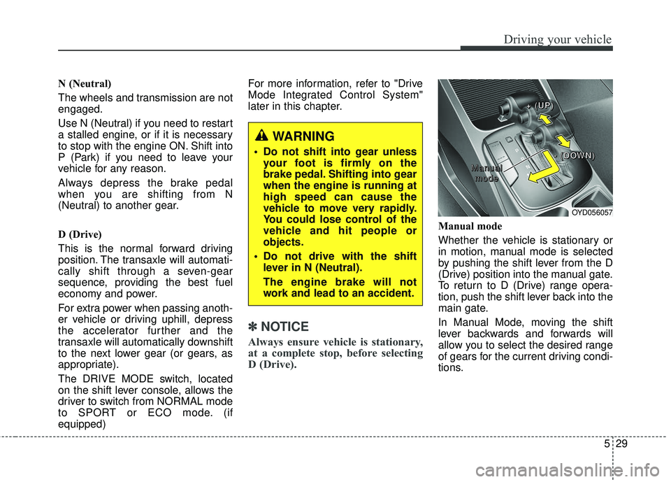 KIA FORTE 5 2018  Owners Manual 529
Driving your vehicle
N (Neutral) 
The wheels and transmission are not
engaged.
Use N (Neutral) if you need to restart
a stalled engine, or if it is necessary
to stop with the engine ON. Shift into