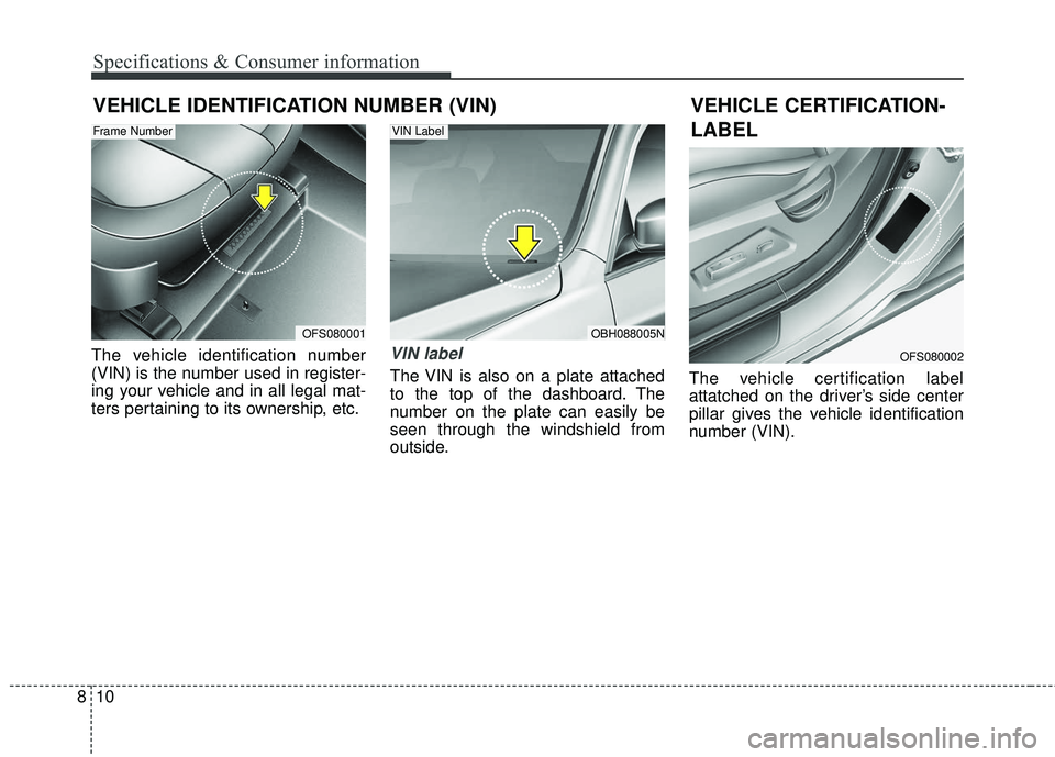KIA FORTE 5 2018  Owners Manual 10
8
Specifications & Consumer information
VEHICLE IDENTIFICATION NUMBER (VIN)
The vehicle identification number
(VIN) is the number used in register-
ing your vehicle and in all legal mat-
ters perta