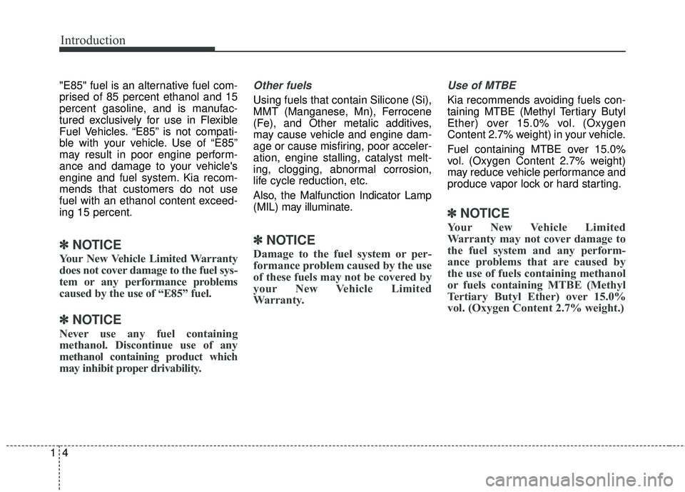 KIA FORTE 5 2018 Owners Manual Introduction
41
"E85" fuel is an alternative fuel com-
prised of 85 percent ethanol and 15
percent gasoline, and is manufac-
tured exclusively for use in Flexible
Fuel Vehicles. “E85” is not compa KIA FORTE 5 2018 Owners Manual Introduction
41
"E85" fuel is an alternative fuel com-
prised of 85 percent ethanol and 15
percent gasoline, and is manufac-
tured exclusively for use in Flexible
Fuel Vehicles. “E85” is not compa