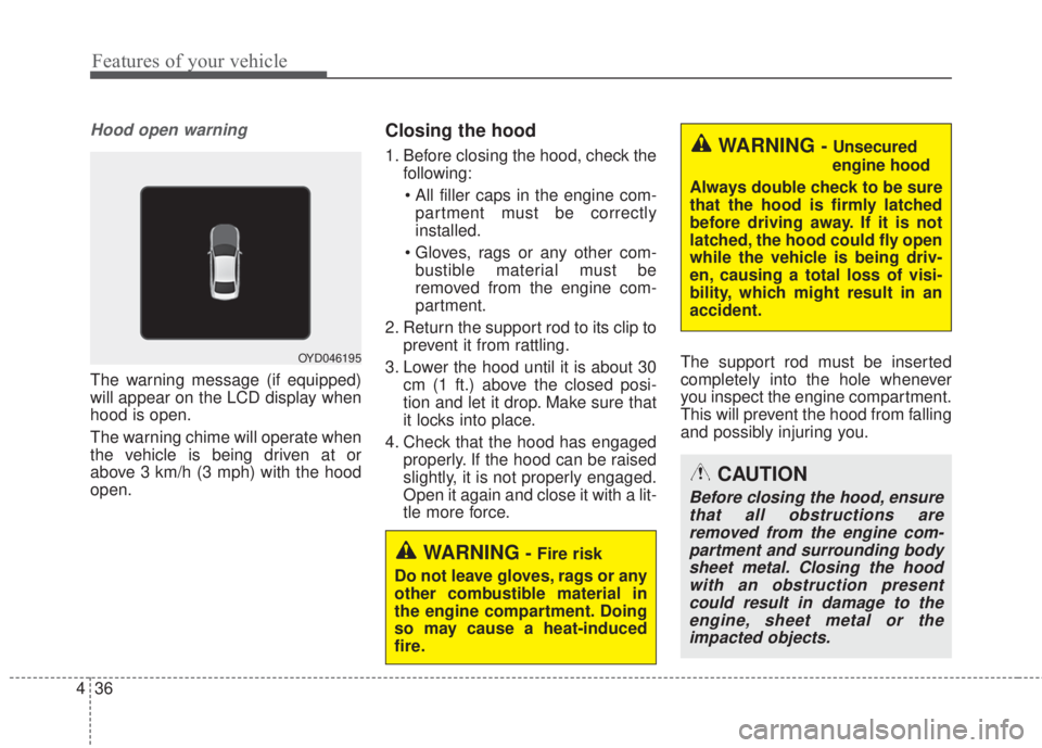 KIA FORTE 5 2017  Owners Manual Features of your vehicle
36 4
Hood open warning 
The warning message (if equipped)
will appear on the LCD display when
hood is open.
The warning chime will operate when
the vehicle is being driven at 