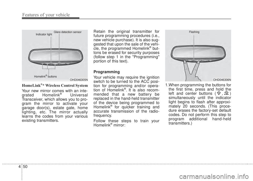 KIA FORTE 5 2017 User Guide Features of your vehicle
50 4
HomeLink®* Wireless Control System
Your new mirror comes with an inte-
grated Homelink
®Universal
Transceiver, which allows you to pro-
gram the mirror to activate your KIA FORTE 5 2017 User Guide Features of your vehicle
50 4
HomeLink®* Wireless Control System
Your new mirror comes with an inte-
grated Homelink
®Universal
Transceiver, which allows you to pro-
gram the mirror to activate your