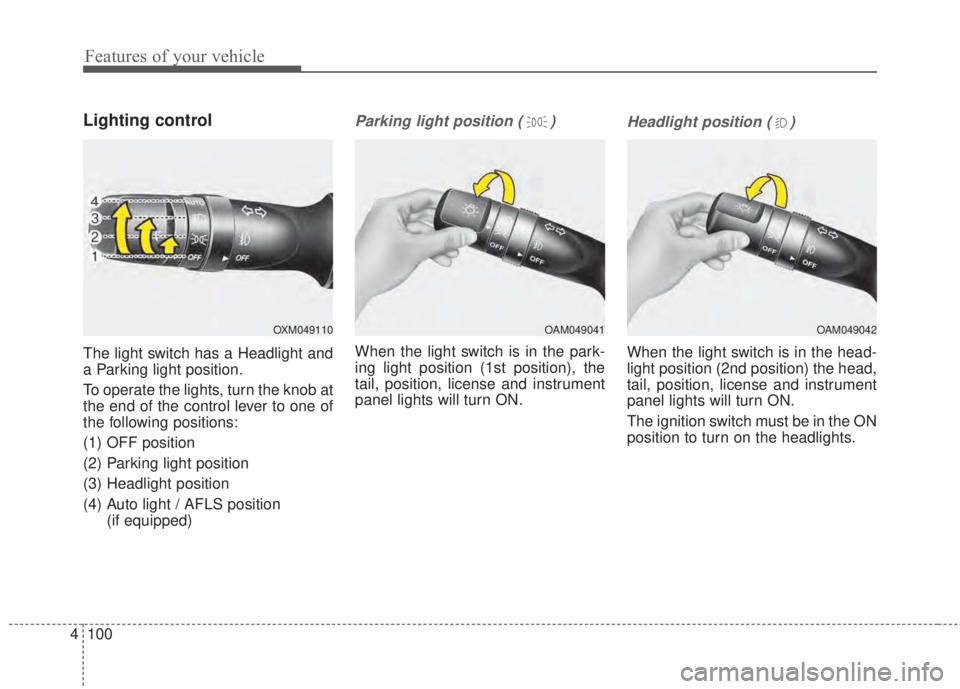 KIA FORTE 5 2017 Owners Manual Features of your vehicle
100 4
Lighting control
The light switch has a Headlight and
a Parking light position.
To operate the lights, turn the knob at
the end of the control lever to one of
the follow KIA FORTE 5 2017 Owners Manual Features of your vehicle
100 4
Lighting control
The light switch has a Headlight and
a Parking light position.
To operate the lights, turn the knob at
the end of the control lever to one of
the follow