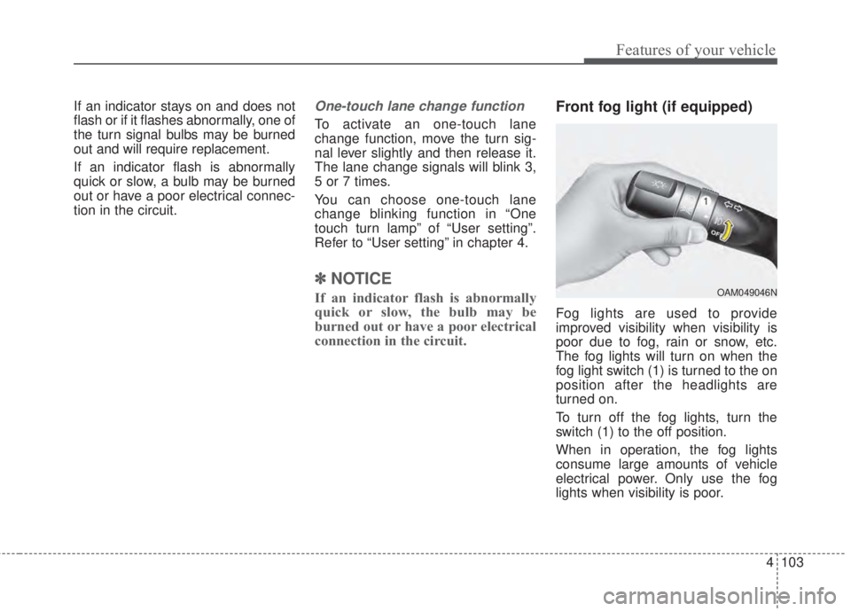 KIA FORTE 5 2017 Owners Manual 4 103
Features of your vehicle
If an indicator stays on and does not
flash or if it flashes abnormally, one of
the turn signal bulbs may be burned
out and will require replacement.
If an indicator fla KIA FORTE 5 2017 Owners Manual 4 103
Features of your vehicle
If an indicator stays on and does not
flash or if it flashes abnormally, one of
the turn signal bulbs may be burned
out and will require replacement.
If an indicator fla