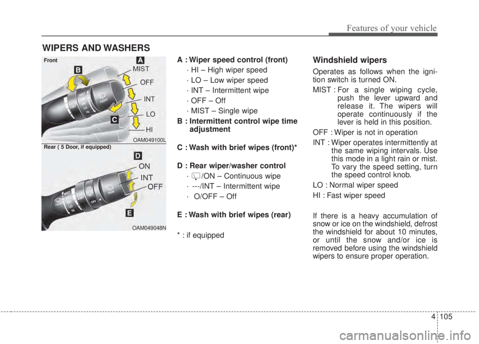 KIA FORTE 5 2017  Owners Manual 4 105
Features of your vehicle
A : Wiper speed control (front)
· HI – High wiper speed
· LO – Low wiper speed
· INT – Intermittent wipe 
· OFF – Off
· MIST – Single wipe
B : Intermitten