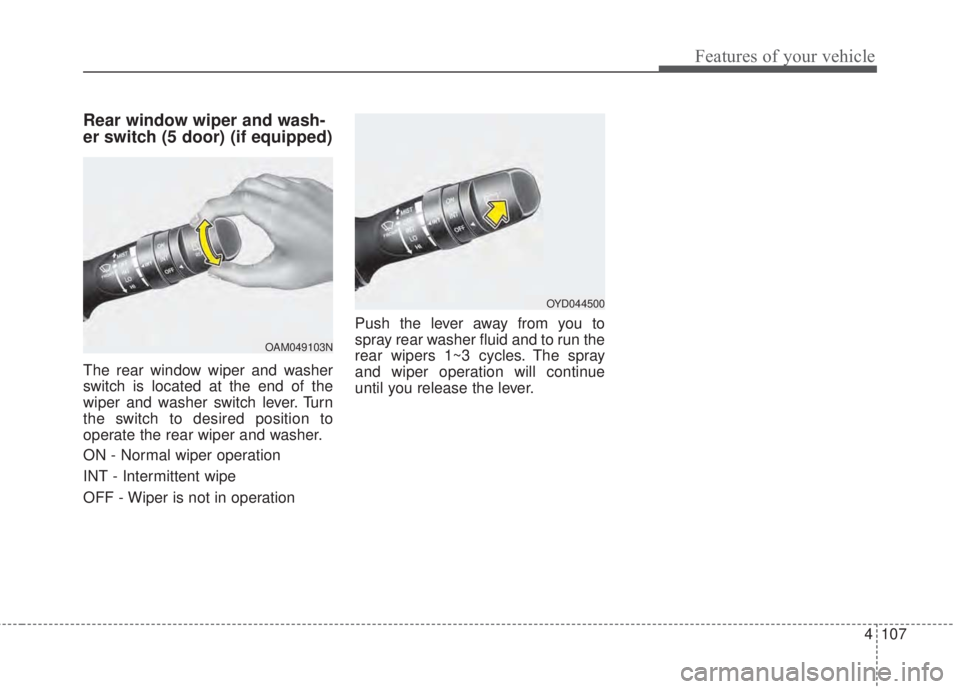 KIA FORTE 5 2017 Owners Manual 4 107
Features of your vehicle
Rear window wiper and wash-
er switch (5 door) (if equipped)
The rear window wiper and washer
switch is located at the end of the
wiper and washer switch lever. Turn
the KIA FORTE 5 2017 Owners Manual 4 107
Features of your vehicle
Rear window wiper and wash-
er switch (5 door) (if equipped)
The rear window wiper and washer
switch is located at the end of the
wiper and washer switch lever. Turn
the