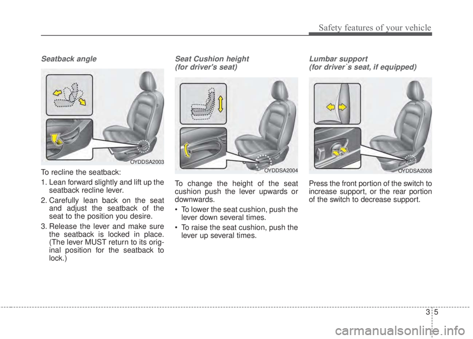 KIA FORTE 5 2017 User Guide 35
Safety features of your vehicle
Seatback angle
To recline the seatback:
1. Lean forward slightly and lift up the
seatback recline lever.
2. Carefully lean back on the seat
and adjust the seatback o KIA FORTE 5 2017 User Guide 35
Safety features of your vehicle
Seatback angle
To recline the seatback:
1. Lean forward slightly and lift up the
seatback recline lever.
2. Carefully lean back on the seat
and adjust the seatback o