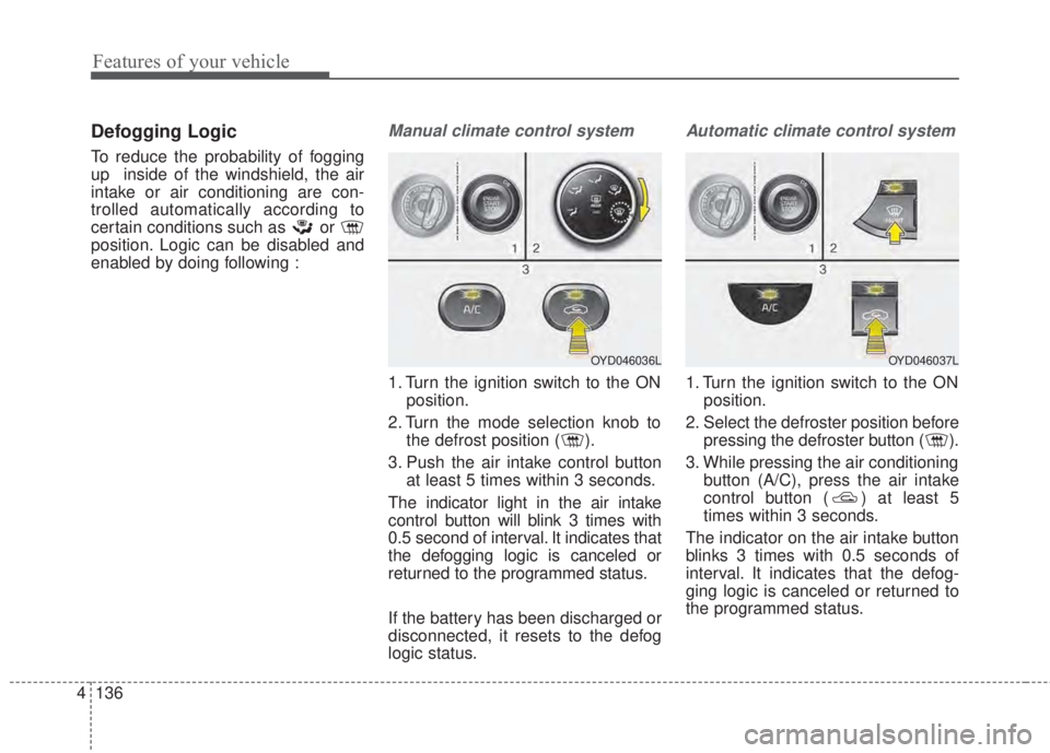 KIA FORTE 5 2017 Owners Manual Features of your vehicle
136 4
Defogging Logic
To reduce the probability of fogging
up inside of the windshield, the air
intake or air conditioning are con-
trolled automatically according to
certain KIA FORTE 5 2017 Owners Manual Features of your vehicle
136 4
Defogging Logic
To reduce the probability of fogging
up inside of the windshield, the air
intake or air conditioning are con-
trolled automatically according to
certain