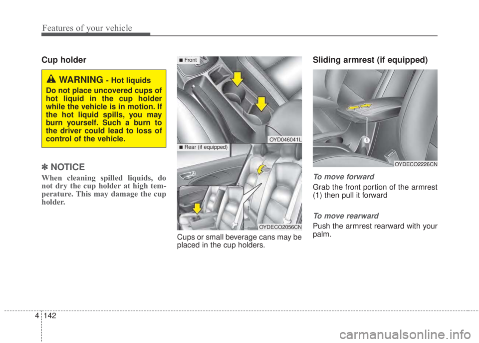 KIA FORTE 5 2017 Owners Manual Features of your vehicle
142 4
Cup holder
✽NOTICE
When cleaning spilled liquids, do
not dry the cup holder at high tem-
perature. This may damage the cup
holder.
Cups or small beverage cans may be
p KIA FORTE 5 2017 Owners Manual Features of your vehicle
142 4
Cup holder
✽NOTICE
When cleaning spilled liquids, do
not dry the cup holder at high tem-
perature. This may damage the cup
holder.
Cups or small beverage cans may be
p