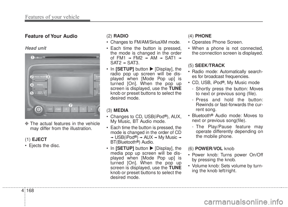 KIA FORTE 5 2017  Owners Manual 4 168
Features of your vehicle
Feature of Your Audio
Head unit
❈The actual features in the vehicle
may differ from the illustration.
(1)EJECT
• Ejects the disc.(2)RADIO
• Changes to FM/AM/Sirius