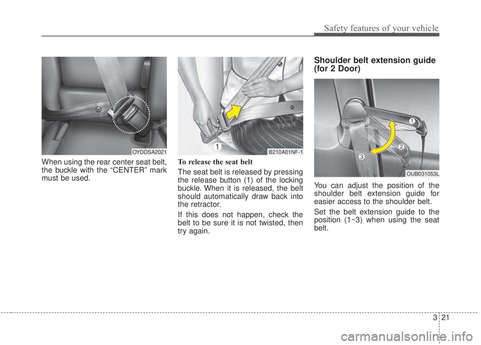 KIA FORTE 5 2017 Owners Guide 321
Safety features of your vehicle
When using the rear center seat belt,
the buckle with the “CENTER” mark
must be used.To release the seat belt
The seat belt is released by pressing
the release KIA FORTE 5 2017 Owners Guide 321
Safety features of your vehicle
When using the rear center seat belt,
the buckle with the “CENTER” mark
must be used.To release the seat belt
The seat belt is released by pressing
the release