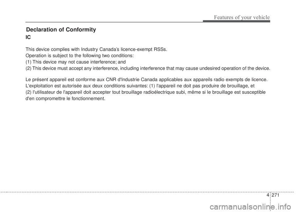 KIA FORTE 5 2017  Owners Manual 271 4
Features of your vehicle
Declaration of Conformity
IC
This device complies with Industry Canada’s licence-exempt RSSs.
Operation is subject to the following two conditions:
(1) This device may