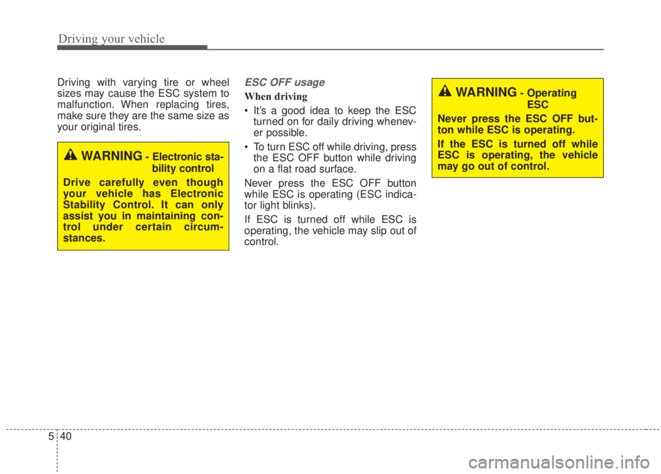 KIA FORTE 5 2017  Owners Manual Driving your vehicle
40 5
Driving with varying tire or wheel
sizes may cause the ESC system to
malfunction. When replacing tires,
make sure they are the same size as
your original tires.ESC OFF usage
