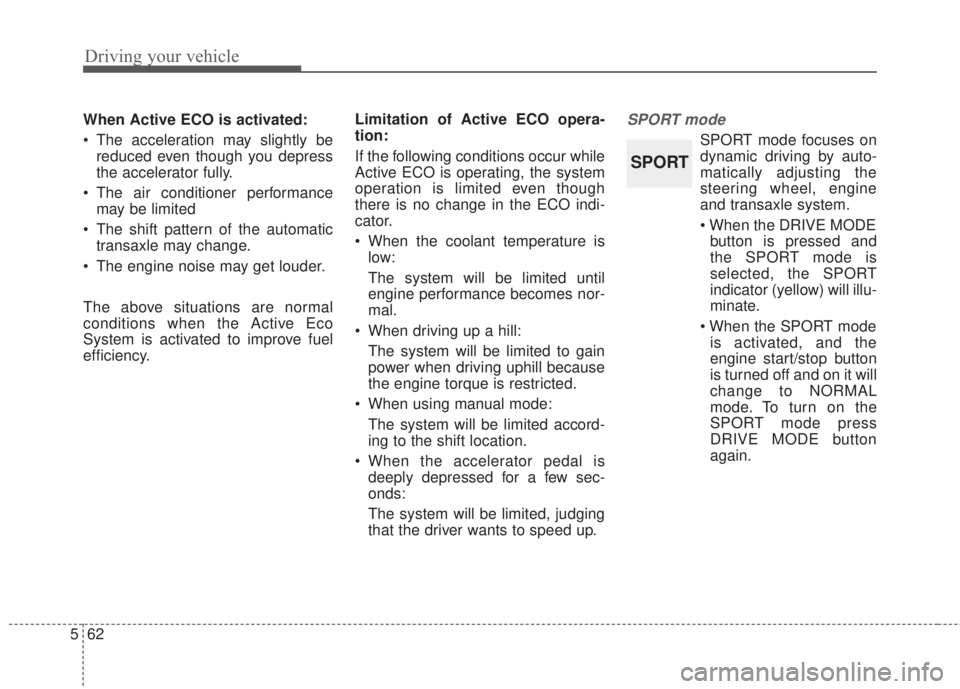KIA FORTE 5 2017  Owners Manual Driving your vehicle
62 5
When Active ECO is activated:
• The acceleration may slightly be
reduced even though you depress
the accelerator fully.
• The air conditioner performance
may be limited
�