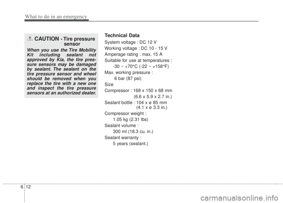 KIA FORTE 5 2017  Owners Manual What to do in an emergency
12 6
Technical Data
System voltage : DC 12 V
Working voltage : DC 10 - 15 V
Amperage rating : max. 15 A
Suitable for use at temperatures :
-30 ~ +70°C (-22 ~ +158°F)
Max. 
