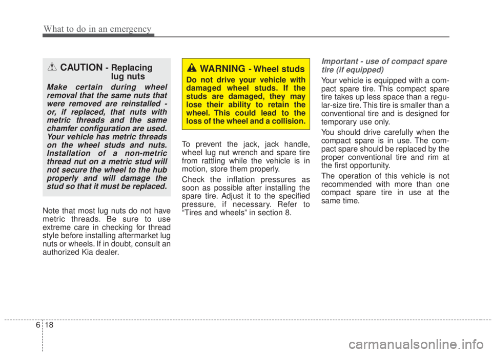KIA FORTE 5 2017  Owners Manual What to do in an emergency
18 6
Note that most lug nuts do not have
metric threads. Be sure to use
extreme care in checking for thread
style before installing aftermarket lug
nuts or wheels. If in dou
