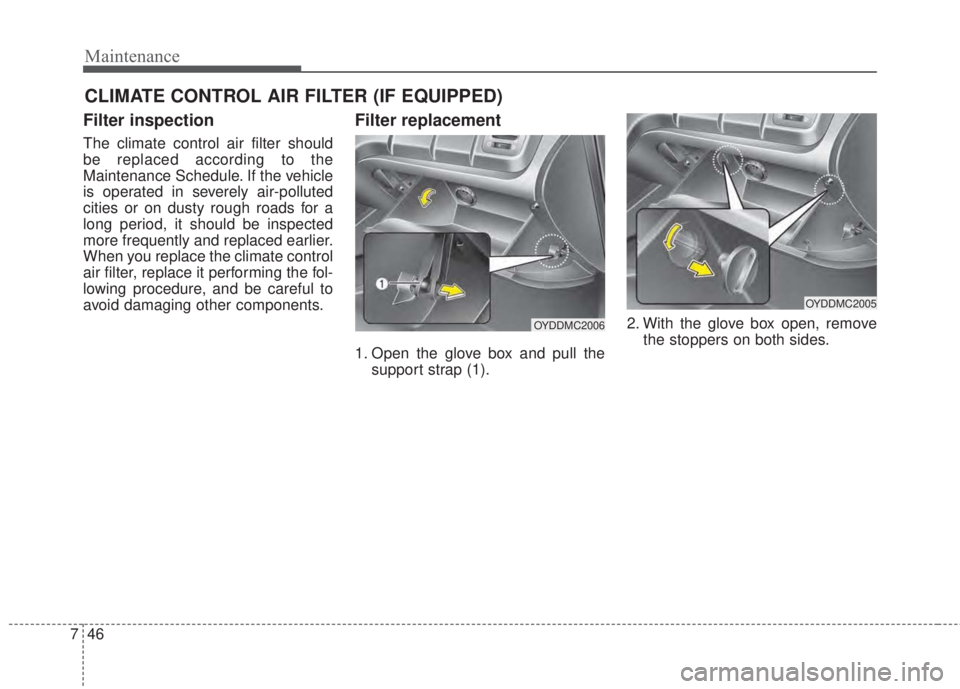 KIA FORTE 5 2017 User Guide Maintenance
46 7
CLIMATE CONTROL AIR FILTER (IF EQUIPPED)
Filter inspection
The climate control air filter should
be replaced according to the
Maintenance Schedule. If the vehicle
is operated in sever