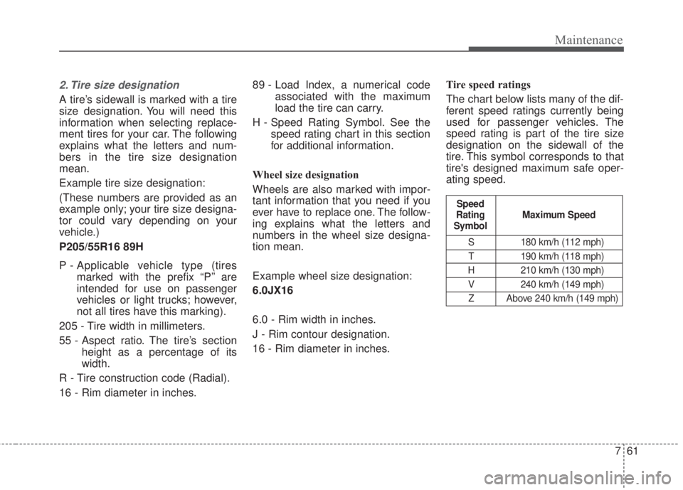 KIA FORTE 5 2017  Owners Manual 761
Maintenance
2. Tire size designation  
A tire’s sidewall is marked with a tire
size designation. You will need this
information when selecting replace-
ment tires for your car. The following
exp