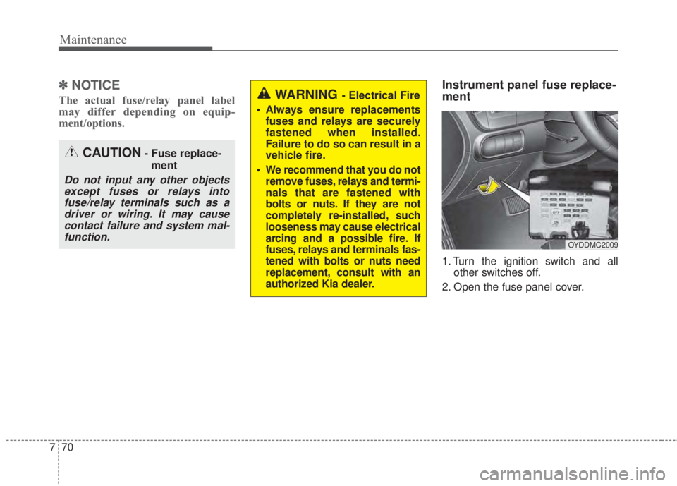 KIA FORTE 5 2017 Owners Manual Maintenance
70 7
✽NOTICE
The actual fuse/relay panel label
may differ depending on equip-
ment/options.
Instrument panel fuse replace-
ment
1. Turn the ignition switch and all
other switches off.
2. KIA FORTE 5 2017 Owners Manual Maintenance
70 7
✽NOTICE
The actual fuse/relay panel label
may differ depending on equip-
ment/options.
Instrument panel fuse replace-
ment
1. Turn the ignition switch and all
other switches off.
2.