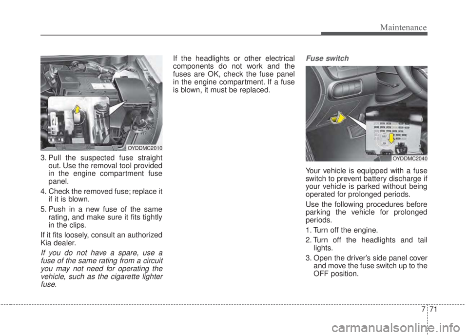 KIA FORTE 5 2017 Service Manual 771
Maintenance
3. Pull the suspected fuse straight
out. Use the removal tool provided
in the engine compartment fuse
panel.
4. Check the removed fuse; replace it
if it is blown.
5. Push in a new fuse KIA FORTE 5 2017 Service Manual 771
Maintenance
3. Pull the suspected fuse straight
out. Use the removal tool provided
in the engine compartment fuse
panel.
4. Check the removed fuse; replace it
if it is blown.
5. Push in a new fuse
