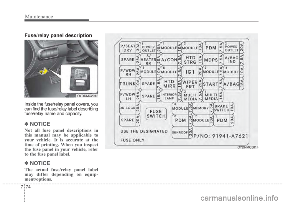 KIA FORTE 5 2017 Owners Manual Maintenance
74 7
Fuse/relay panel description
Inside the fuse/relay panel covers, you
can find the fuse/relay label describing
fuse/relay name and capacity.
✽NOTICE
Not all fuse panel descriptions i KIA FORTE 5 2017 Owners Manual Maintenance
74 7
Fuse/relay panel description
Inside the fuse/relay panel covers, you
can find the fuse/relay label describing
fuse/relay name and capacity.
✽NOTICE
Not all fuse panel descriptions i
